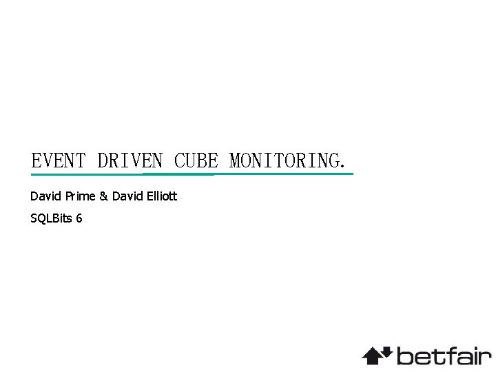 EVENT DRIVEN CUBE MONITORING. David Prime & David Elliott SQLBits 6 
