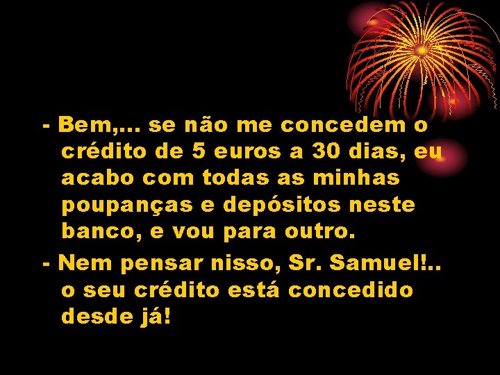 - Bem, . . . se não me concedem o crédito de 5 euros