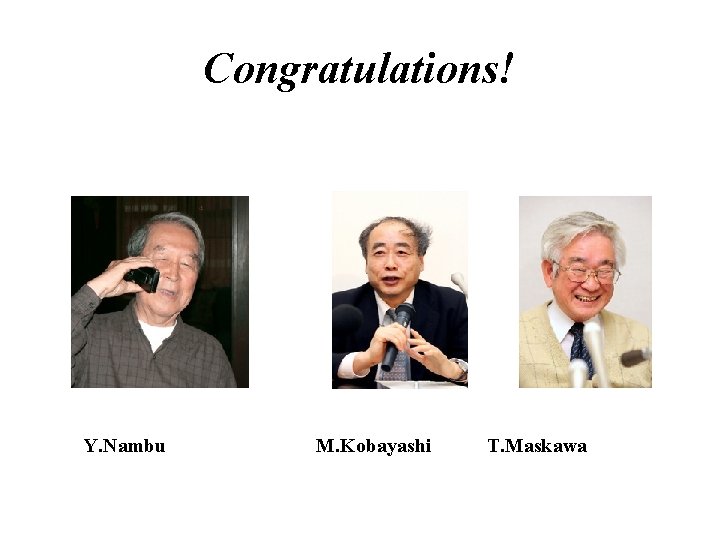 Congratulations! Y. Nambu M. Kobayashi T. Maskawa 