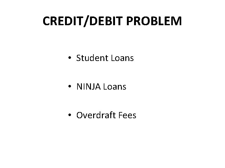 CREDIT/DEBIT PROBLEM • Student Loans • NINJA Loans • Overdraft Fees 