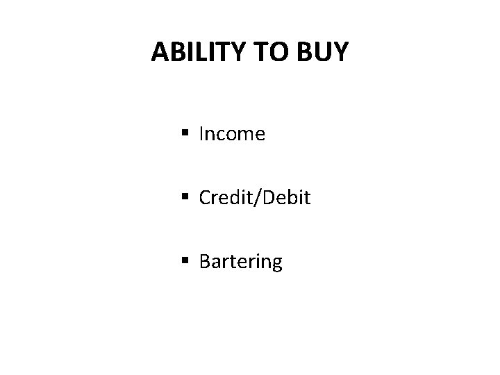 ABILITY TO BUY § Income § Credit/Debit § Bartering 