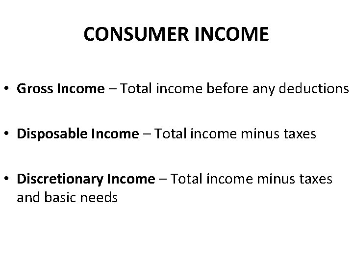 CONSUMER INCOME • Gross Income – Total income before any deductions • Disposable Income