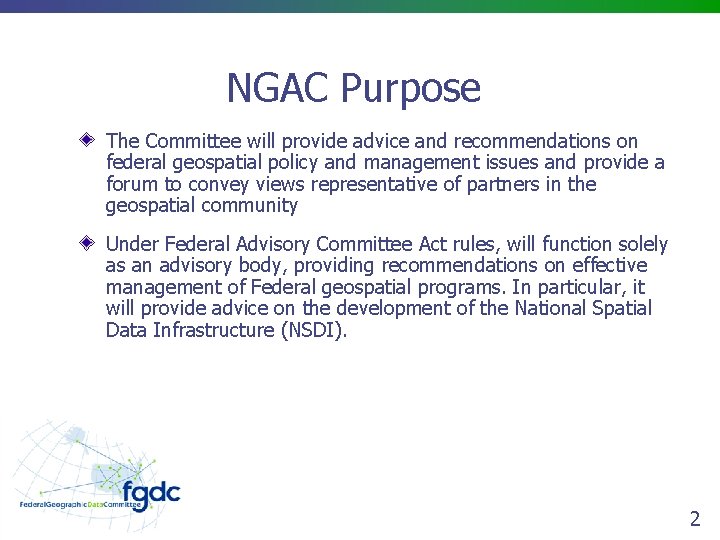 NGAC Purpose The Committee will provide advice and recommendations on federal geospatial policy and NGAC Purpose The Committee will provide advice and recommendations on federal geospatial policy and