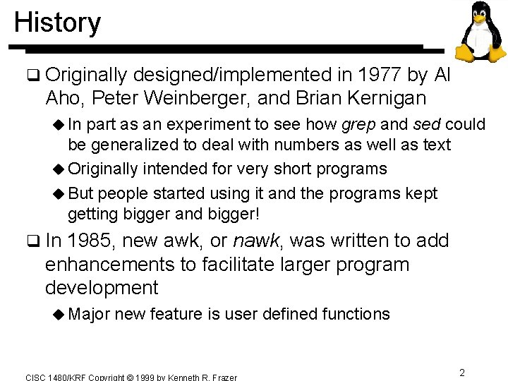 History q Originally designed/implemented in 1977 by Al Aho, Peter Weinberger, and Brian Kernigan History q Originally designed/implemented in 1977 by Al Aho, Peter Weinberger, and Brian Kernigan