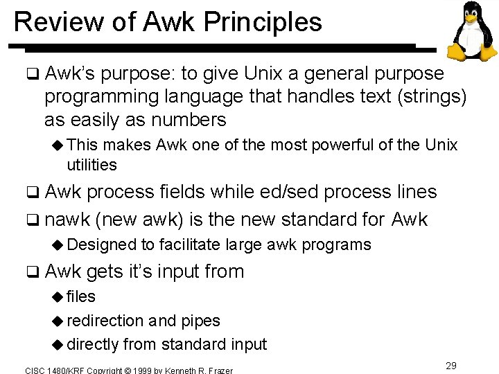 Review of Awk Principles q Awk’s purpose: to give Unix a general purpose programming Review of Awk Principles q Awk’s purpose: to give Unix a general purpose programming