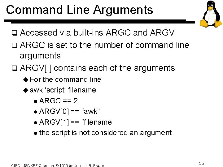 Command Line Arguments q Accessed via built-ins ARGC and ARGV q ARGC is set Command Line Arguments q Accessed via built-ins ARGC and ARGV q ARGC is set
