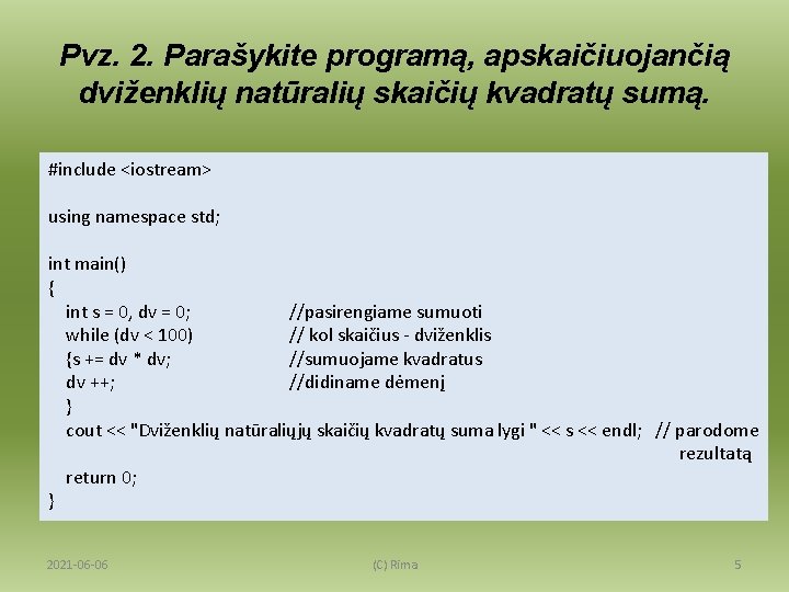 Pvz. 2. Parašykite programą, apskaičiuojančią dviženklių natūralių skaičių kvadratų sumą. #include <iostream> using namespace