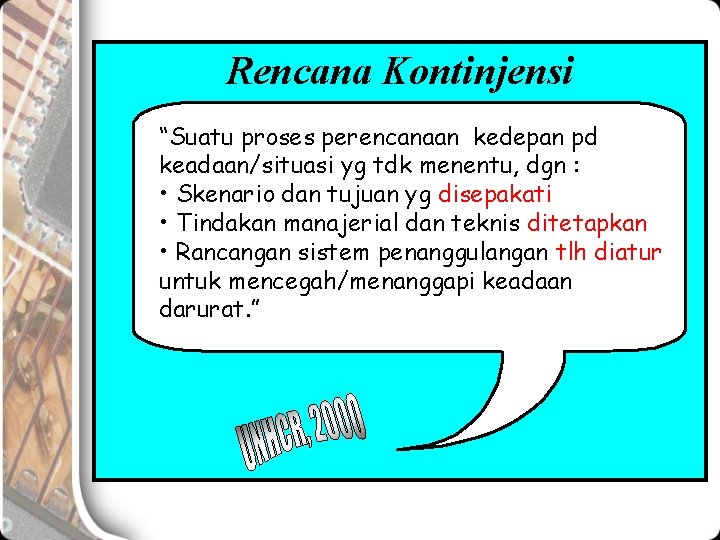 Rencana Kontinjensi “Suatu proses perencanaan kedepan pd keadaan/situasi yg tdk menentu, dgn : •