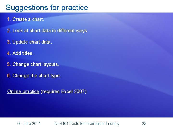 Suggestions for practice 1. Create a chart. 2. Look at chart data in different