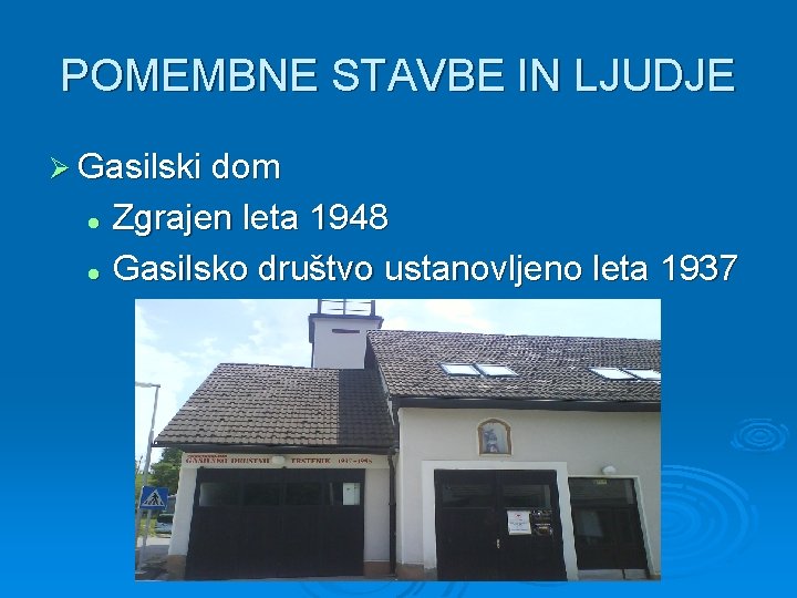 POMEMBNE STAVBE IN LJUDJE Ø Gasilski dom Zgrajen leta 1948 l Gasilsko društvo ustanovljeno