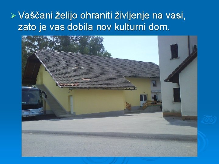 Ø Vaščani želijo ohraniti življenje na vasi, zato je vas dobila nov kulturni dom.