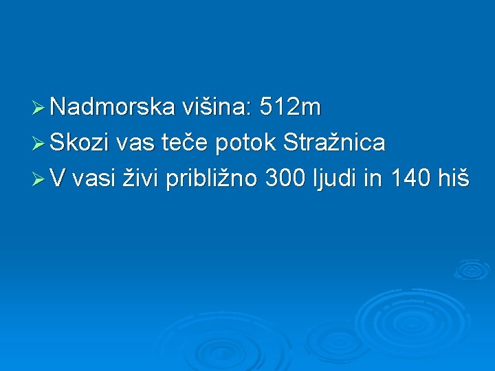 Ø Nadmorska višina: 512 m Ø Skozi vas teče potok Stražnica Ø V vasi