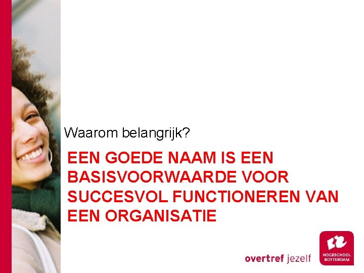 Waarom belangrijk? EEN GOEDE NAAM IS EEN BASISVOORWAARDE VOOR SUCCESVOL FUNCTIONEREN VAN EEN ORGANISATIE