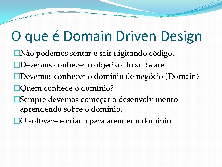 O que é Domain Driven Design �Não podemos sentar e sair digitando código. �Devemos