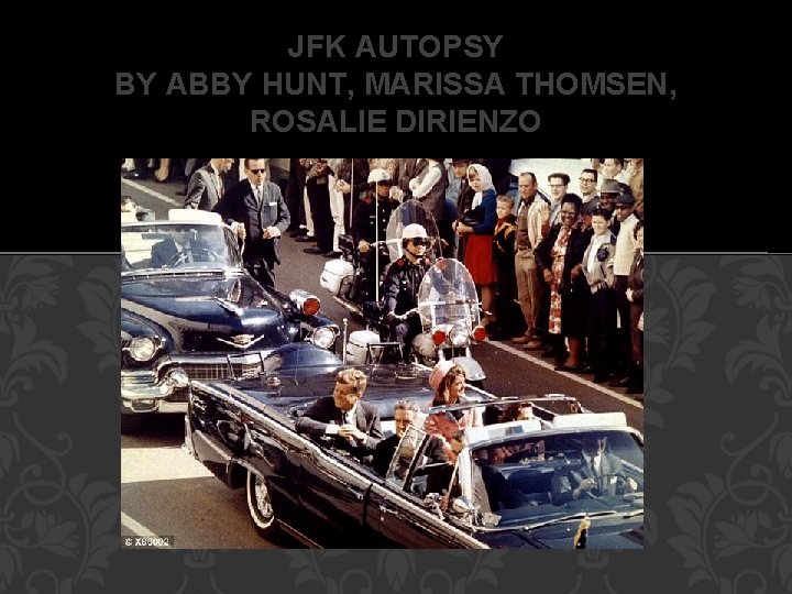 JFK AUTOPSY BY ABBY HUNT, MARISSA THOMSEN, ROSALIE DIRIENZO 
