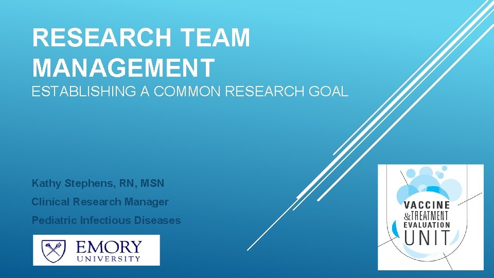 RESEARCH TEAM MANAGEMENT ESTABLISHING A COMMON RESEARCH GOAL Kathy Stephens, RN, MSN Clinical Research