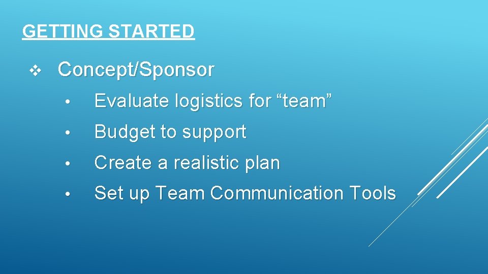 GETTING STARTED v Concept/Sponsor • Evaluate logistics for “team” • Budget to support •