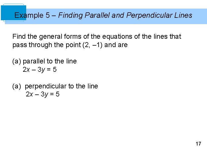 Example 5 – Finding Parallel and Perpendicular Lines Find the general forms of the