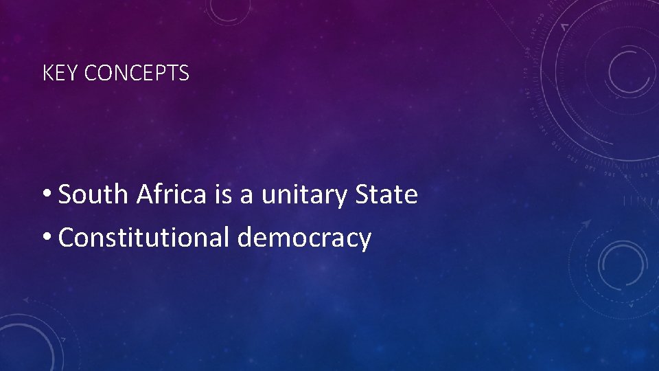 KEY CONCEPTS • South Africa is a unitary State • Constitutional democracy 