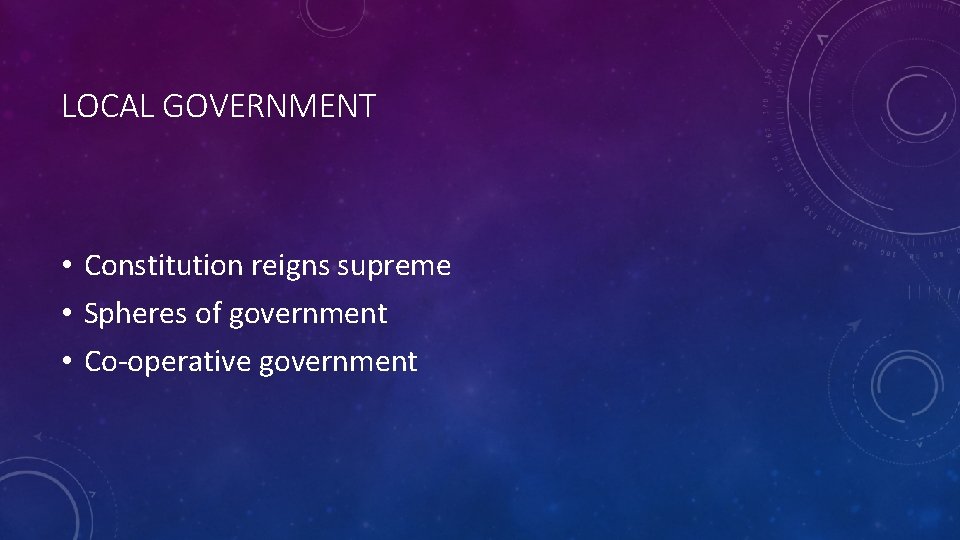 LOCAL GOVERNMENT • Constitution reigns supreme • Spheres of government • Co-operative government 