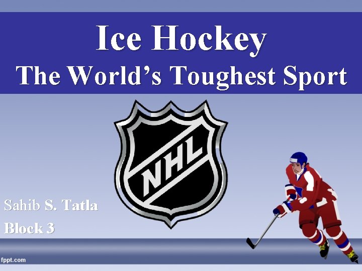 Ice Hockey The World’s Toughest Sport Sahib S. Tatla Block 3 