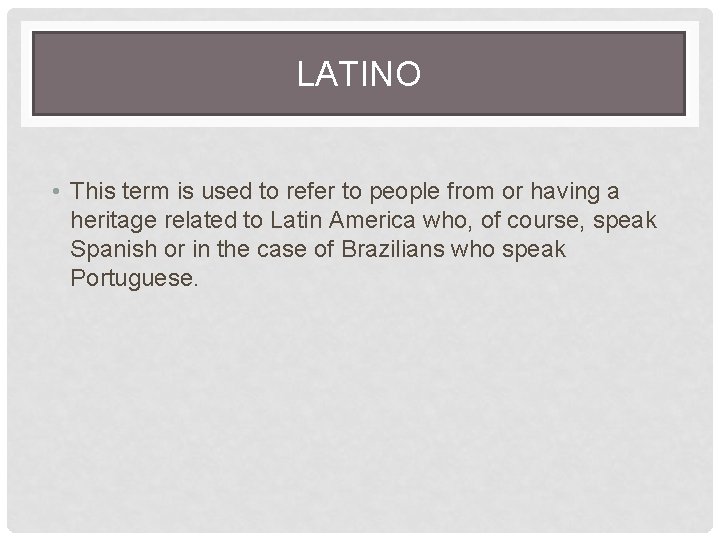 LATINO • This term is used to refer to people from or having a