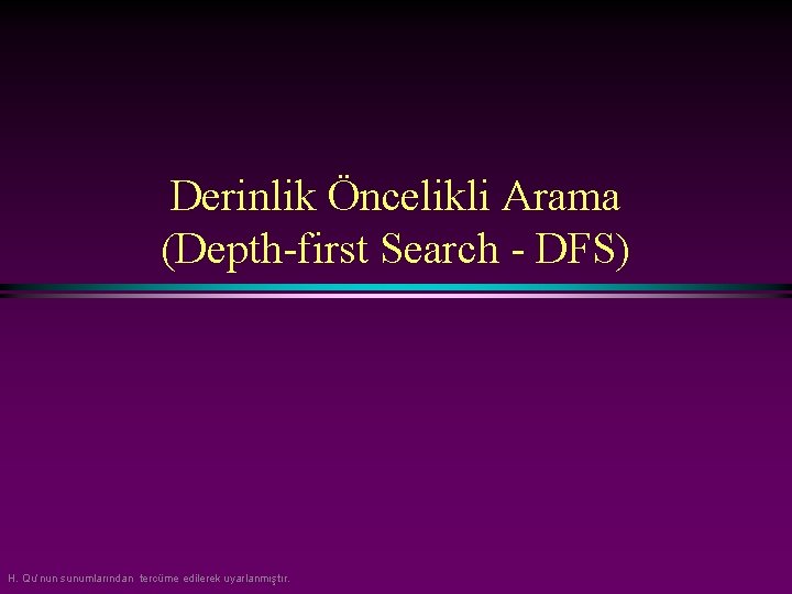 Derinlik Öncelikli Arama (Depth-first Search - DFS) H. Qu’nun sunumlarından tercüme edilerek uyarlanmıştır. 