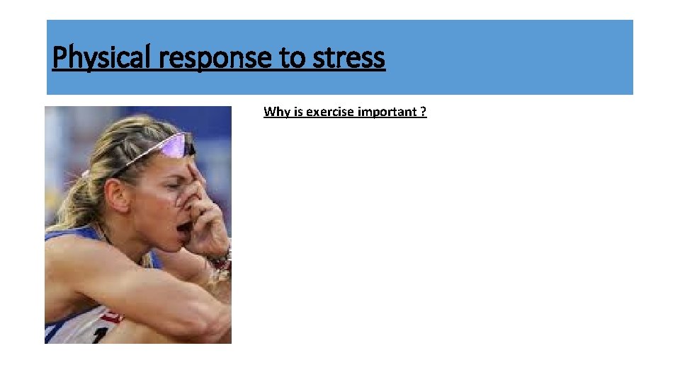 Physical response to stress Why is exercise important ? 