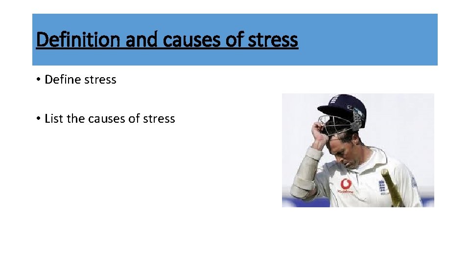 Definition and causes of stress • Define stress • List the causes of stress