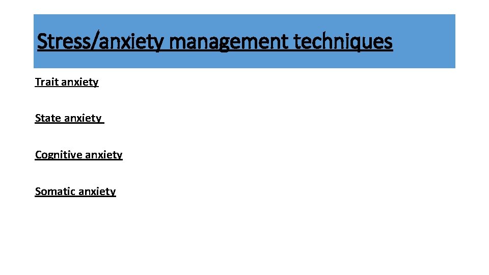 Stress/anxiety management techniques Trait anxiety State anxiety Cognitive anxiety Somatic anxiety 
