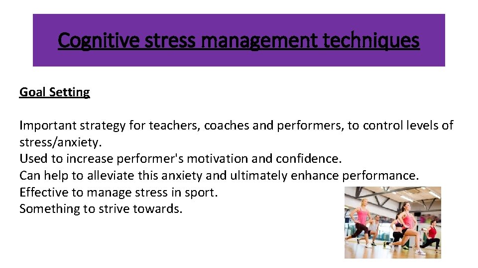 Cognitive stress management techniques Goal Setting Important strategy for teachers, coaches and performers, to