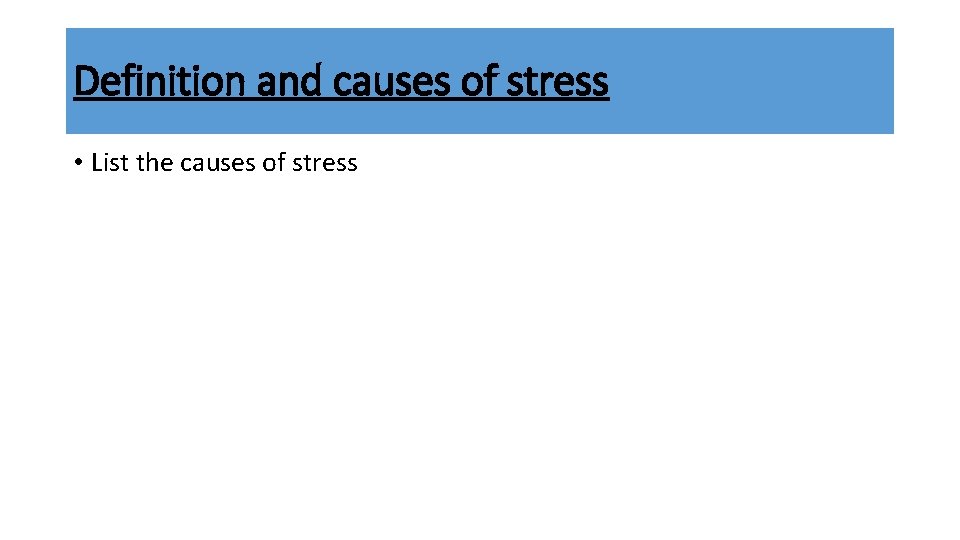 Definition and causes of stress • List the causes of stress 