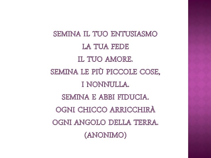 SEMINA IL TUO ENTUSIASMO LA TUA FEDE IL TUO AMORE. SEMINA LE PIÙ PICCOLE