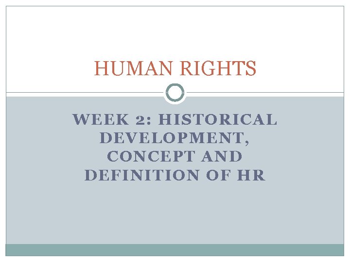 HUMAN RIGHTS WEEK 2: HISTORICAL DEVELOPMENT, CONCEPT AND DEFINITION OF HR 