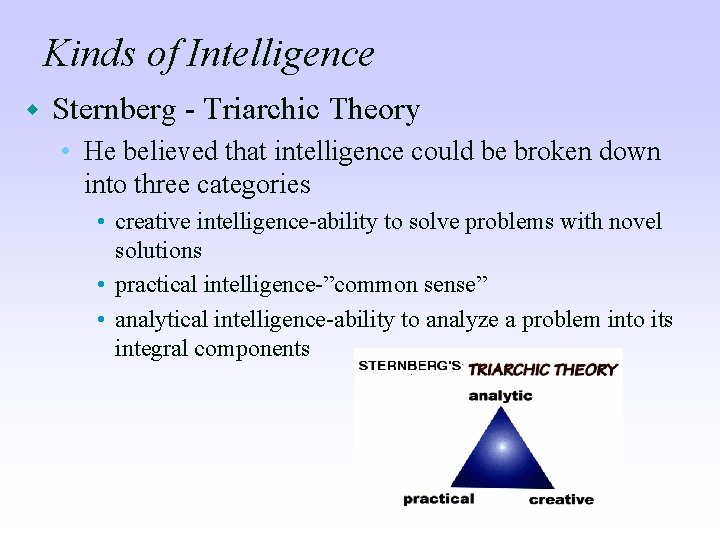 Kinds of Intelligence w Sternberg - Triarchic Theory • He believed that intelligence could