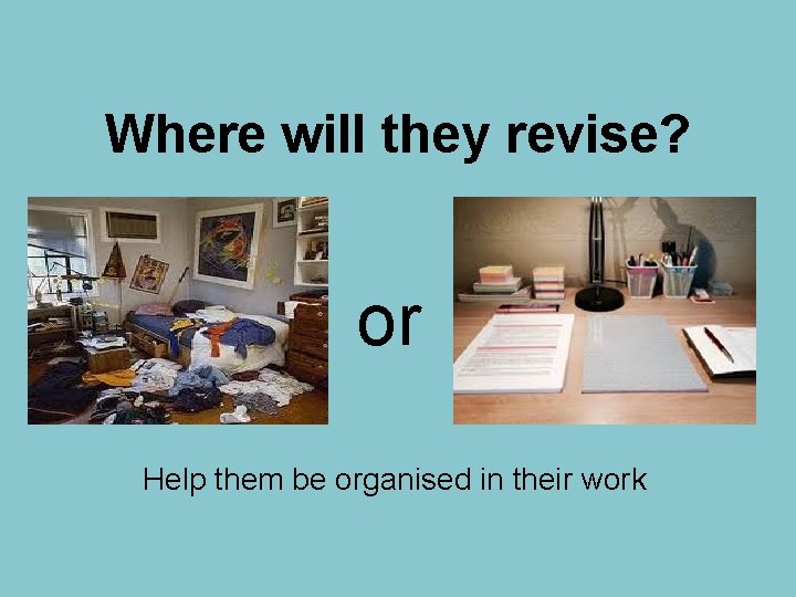Where will they revise? or Help them be organised in their work 