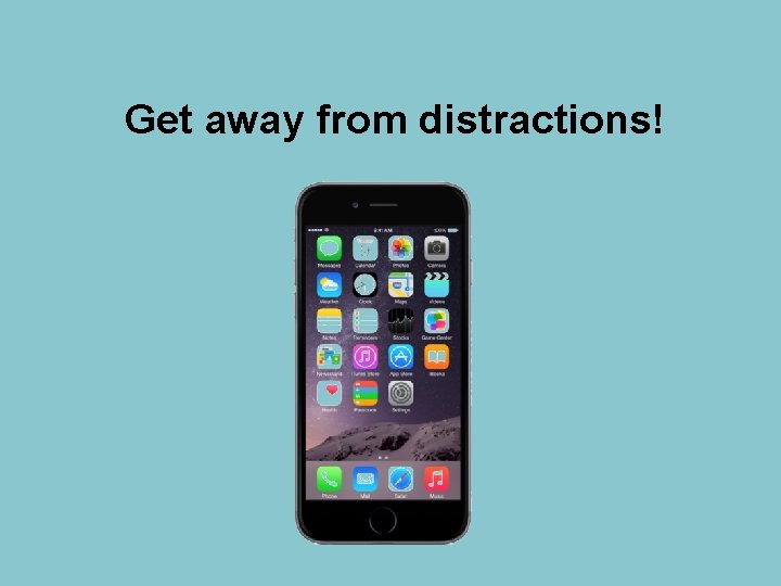 Get away from distractions! 