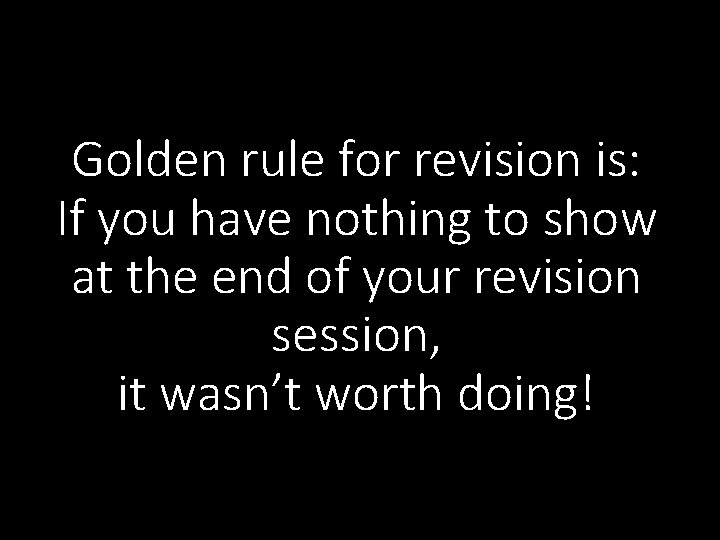 Golden rule for revision is: If you have nothing to show at the end