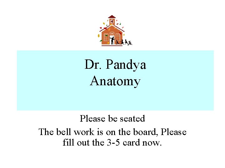 Dr. Pandya Anatomy Please be seated The bell work is on the board, Please