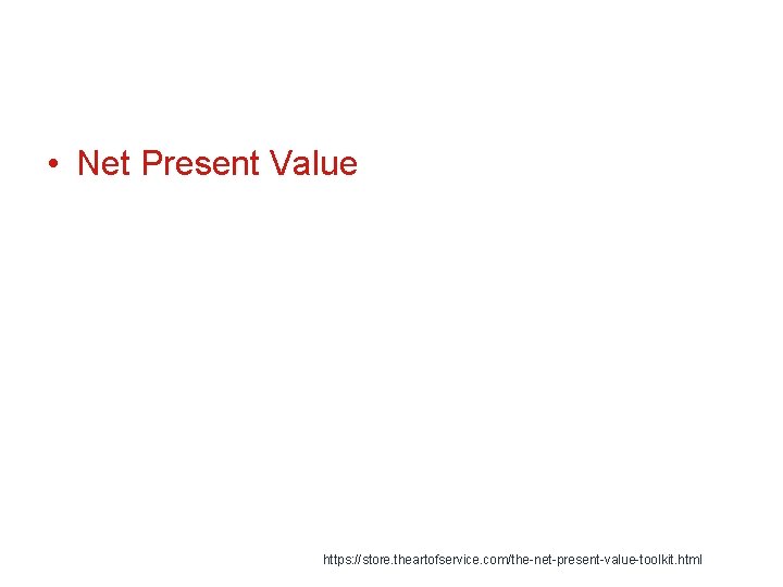 • Net Present Value https: //store. theartofservice. com/the-net-present-value-toolkit. html 