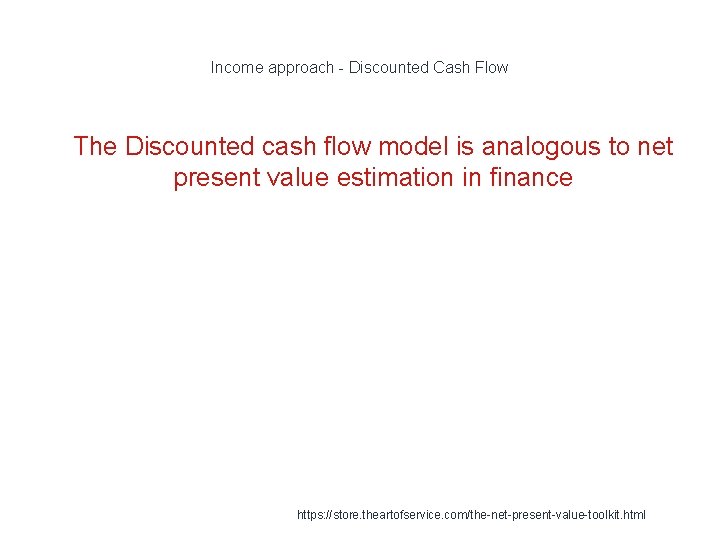 Income approach - Discounted Cash Flow 1 The Discounted cash flow model is analogous