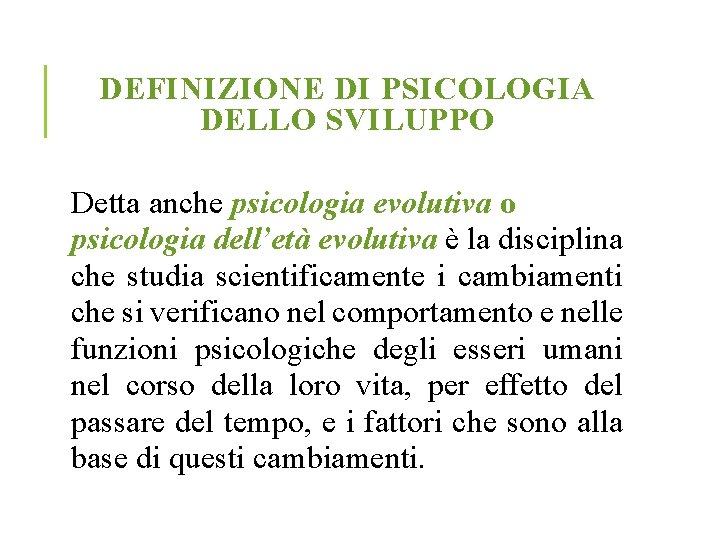 DEFINIZIONE DI PSICOLOGIA DELLO SVILUPPO Detta anche psicologia evolutiva o psicologia dell’età evolutiva è