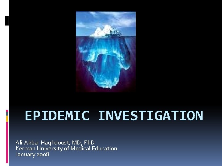 EPIDEMIC INVESTIGATION Ali-Akbar Haghdoost, MD, Ph. D Kerman University of Medical Education January 2008