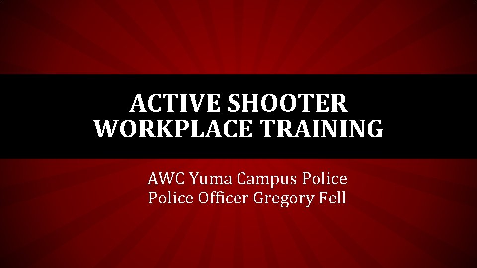 ACTIVE SHOOTER WORKPLACE TRAINING AWC Yuma Campus Police Officer Gregory Fell ACTIVE SHOOTER WORKPLACE TRAINING AWC Yuma Campus Police Officer Gregory Fell
