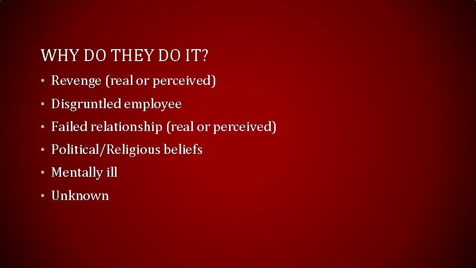 WHY DO THEY DO IT? • Revenge (real or perceived) • Disgruntled employee • WHY DO THEY DO IT? • Revenge (real or perceived) • Disgruntled employee •
