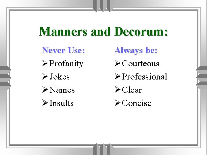 Manners and Decorum: Never Use: Ø Profanity Ø Jokes Ø Names Ø Insults Always