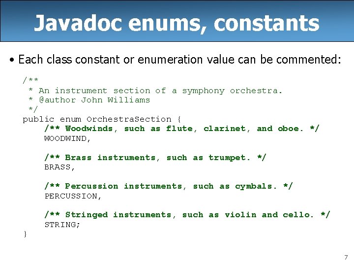 Javadoc enums, constants • Each class constant or enumeration value can be commented: /**