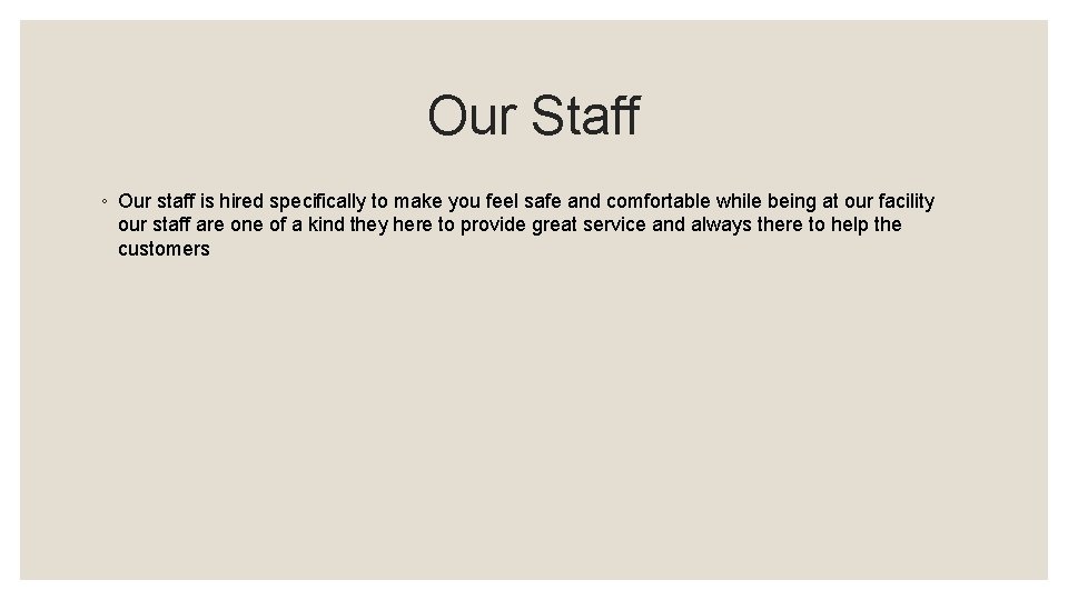 Our Staff ◦ Our staff is hired specifically to make you feel safe and