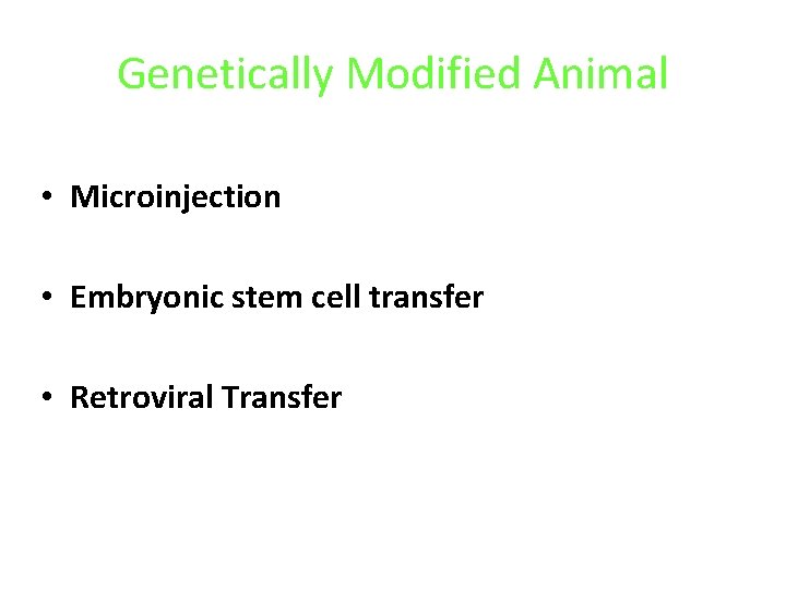 Genetically Modified Animal • Microinjection • Embryonic stem cell transfer • Retroviral Transfer 