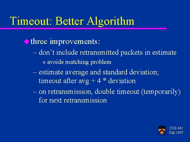 Timeout: Better Algorithm u three improvements: – don’t include retransmitted packets in estimate »